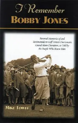 Je me souviens de Bobby Jones : Souvenirs personnels et témoignages du champion du Grand Chelem le plus charismatique du golf, racontés par ceux qui l'ont connu - I Remember Bobby Jones: Personal Memories and Testimonials to Golf's Most Charismatic Grand Slam Champion, as Told by the People Who Knew Him