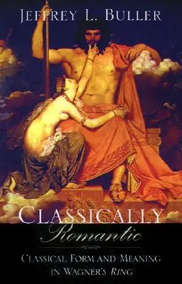 Classiquement romantique : La forme et le sens classiques dans le Ring de Wagner - Classically Romantic: Classical Form and Meaning in Wagner's Ring