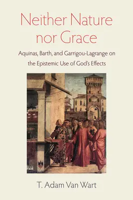 Ni nature ni grâce : Aquin, Barth et Garrigou-Lagrange sur l'utilisation épistémique des effets de Dieu - Neither Nature Nor Grace: Aquinas, Barth, and Garrigou-Lagrange on the Epistemic Use of God's Effects