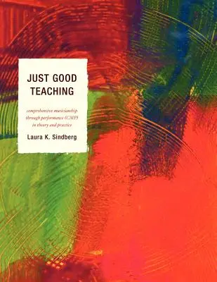 Just Good Teaching : Comprehensive Musicianship through Performance in Theory and Practice (L'enseignement de qualité : une approche globale de la musique par la performance en théorie et en pratique) - Just Good Teaching: Comprehensive Musicianship through Performance in Theory and Practice