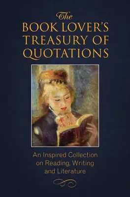 Le trésor de citations de l'amateur de livres : Une collection inspirée sur la lecture, l'écriture et la littérature - The Book Lover's Treasury of Quotations: An Inspired Collection on Reading, Writing and Literature