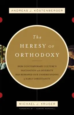 L'hérésie de l'orthodoxie : Comment la fascination de la culture contemporaine pour la diversité a remodelé notre compréhension du christianisme primitif - The Heresy of Orthodoxy: How Contemporary Culture's Fascination with Diversity Has Reshaped Our Understanding of Early Christianity