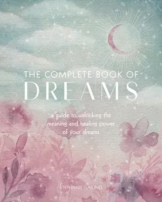 Le livre complet des rêves : Un guide pour découvrir la signification et le pouvoir de guérison de vos rêves - The Complete Book of Dreams: A Guide to Unlocking the Meaning and Healing Power of Your Dreams