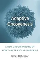 Oncogenèse adaptative : Une nouvelle compréhension de la façon dont le cancer évolue à l'intérieur de nous - Adaptive Oncogenesis: A New Understanding of How Cancer Evolves Inside Us