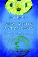 Astrologie de la nouvelle lune : Le secret de la synchronisation astrologique pour réaliser tous vos rêves - New Moon Astrology: The Secret of Astrological Timing to Make All Your Dreams Come True