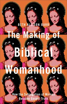 La fabrication de la féminité biblique : comment l'assujettissement des femmes est devenu une vérité évangélique - The Making of Biblical Womanhood: How the Subjugation of Women Became Gospel Truth