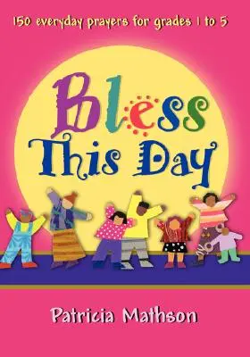 Bénir ce jour : 150 prières quotidiennes pour les élèves de la 1ère à la 5ème année - Bless This Day: 150 Everyday Prayers for Grades 1 to 5