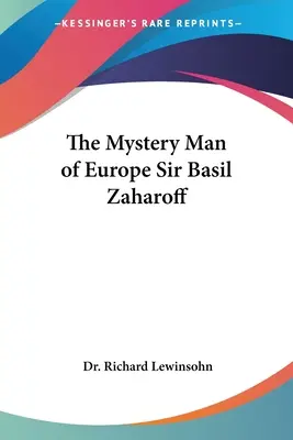 L'homme mystère de l'Europe : Basil Zaharoff - The Mystery Man of Europe Sir Basil Zaharoff