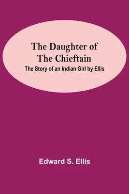 La fille du chef : L'histoire d'une fille indienne par Ellis - The Daughter Of The Chieftain: The Story Of An Indian Girl By Ellis