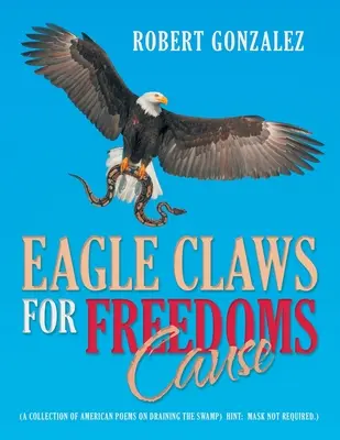 Eagle Claws for Freedoms Cause : (Un recueil de poèmes américains sur l'assèchement du marais) Indice : Masque non requis.) - Eagle Claws for Freedoms Cause: (A Collection of American Poems on Draining the Swamp) Hint: Mask Not Required.)