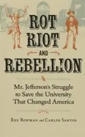 Pourriture, émeute et rébellion : La lutte de M. Jefferson pour sauver l'université qui a changé l'Amérique - Rot, Riot, and Rebellion: Mr. Jefferson's Struggle to Save the University That Changed America