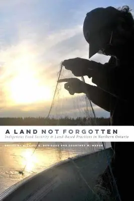 Une terre non oubliée : La sécurité alimentaire et les pratiques foncières des autochtones dans le nord de l'Ontario - A Land Not Forgotten: Indigenous Food Security and Land-Based Practices in Northern Ontario