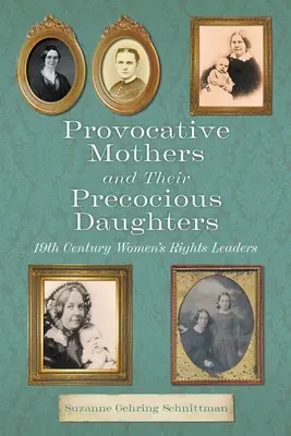 Les mères provocatrices et leurs filles précieuses : 19th Century Women's Rights Leaders - Provocative Mothers and Their Precocious Daughters: 19th Century Women's Rights Leaders