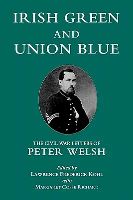 Vert irlandais et bleu de l'Union : Les lettres de Peter Welsh sur la guerre civile - Irish Green and Union Blue: The Civil War Letters of Peter Welsh