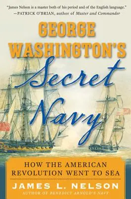 La marine secrète de George Washington : Comment la révolution américaine a pris la mer - George Washington's Secret Navy: How the American Revolution Went to Sea