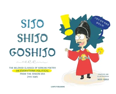 Sijo Shijo Goshijo : Les classiques bien-aimés de la poésie coréenne sur tout ce qui touche à la politique depuis le milieu de l'ère Joseon (1441 1689) - Sijo Shijo Goshijo: The Beloved Classics of Korean Poetry on Everything Political from the Mid-Joseon Era (1441 1689)