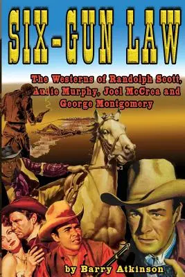 La loi des six armes : les westerns de Randolph Scott, Audie Murphy, Joel McCrea et George Montgomery - Six-Gun Law: he Westerns of Randolph Scott, Audie Murphy, Joel McCrea and George Montgomery