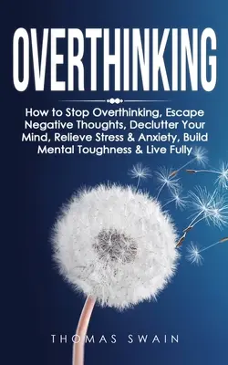 L'art de penser : comment arrêter de penser, fuir les pensées négatives, désencombrer son esprit, soulager le stress et l'anxiété, développer sa force mentale... - Overthinking: How to Stop Overthinking, Escape Negative Thoughts, Declutter Your Mind, Relieve Stress & Anxiety, Build Mental Toughn