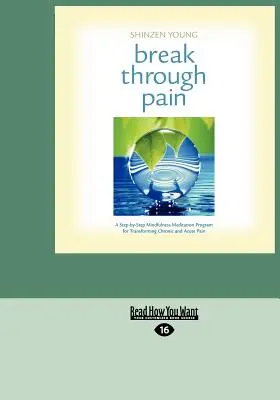 Break Through Pain : A Step-By-Step Mindfulness Meditation Program for Transforming Chronic and Acute Pain (Easyread Large Edition) - Break Through Pain: A Step-By-Step Mindfulness Meditation Program for Transforming Chronic and Acute Pain (Easyread Large Edition)