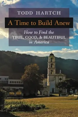 Un temps pour reconstruire : comment trouver le vrai, le bon et le beau en Amérique - A Time to Build Anew: How to Find the True, Good, and Beautiful in America