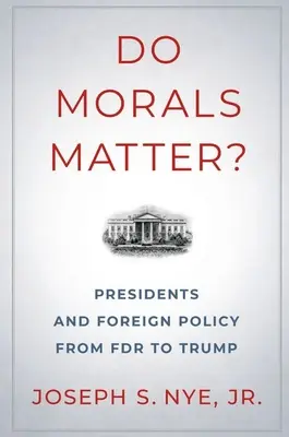 La morale compte : les présidents et la politique étrangère de FDR à Trump - Do Morals Matter?: Presidents and Foreign Policy from FDR to Trump