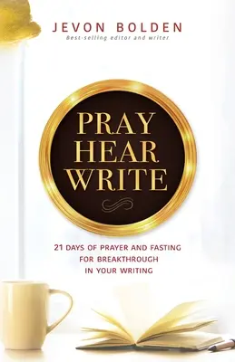 Priez, écoutez, écrivez : 21 jours de prière et de jeûne pour une percée dans votre écriture - Pray Hear Write: 21 Days of Prayer and Fasting for Breakthrough in Your Writing