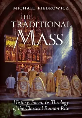 La messe traditionnelle : Histoire, forme et théologie du rite romain classique - The Traditional Mass: History, Form, and Theology of the Classical Roman Rite