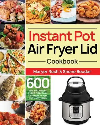 Instant Pot Air Fryer Lid Cookbook : 600 recettes faciles et délicieuses à base de couvercle de friteuse instantanée pour des repas rapides et sains - Instant Pot Air Fryer Lid Cookbook: 600 Easy and Delicious Instant Pot Air Fryer Lid Recipes for Fast and Healthy Meals