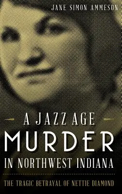 Un meurtre de l'ère du jazz dans le nord-ouest de l'Indiana : La trahison tragique de Nettie Diamond - A Jazz Age Murder in Northwest Indiana: The Tragic Betrayal of Nettie Diamond