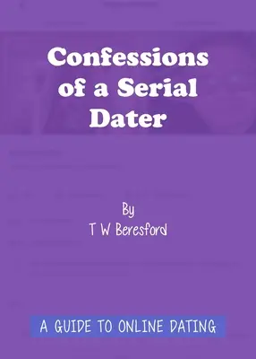 Confessions d'un serial dragueur : Un guide pour les rencontres en ligne - Confessions of a Serial Dater: A Guide to Online Dating