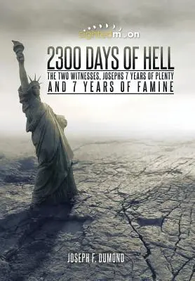 2300 jours d'enfer : Les deux témoins, les 7 années d'abondance et les 7 années de famine de Joseph - 2300 Days of Hell: The Two Witnesses, Josephs 7 Years of Plenty and 7 Years of Famine