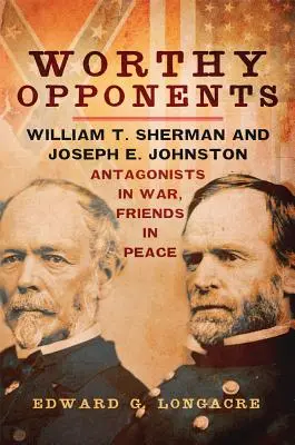 Des adversaires dignes de ce nom : William T. Sherman et Joseph E. Johnston - antagonistes dans la guerre, amis dans la paix - Worthy Opponents: William T. Sherman and Joseph E. Johnston--Antagonists in War, Friends in Peace