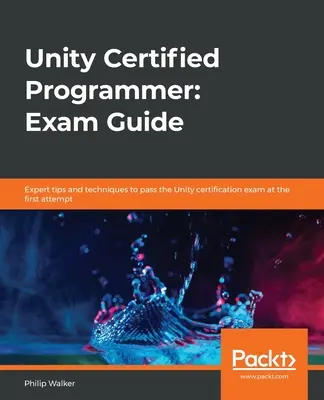 Unity Certified Programmer : Guide d'examen : Conseils et techniques d'experts pour réussir l'examen de certification Unity du premier coup. - Unity Certified Programmer: Exam Guide: Expert tips and techniques to pass the Unity certification exam at the first attempt
