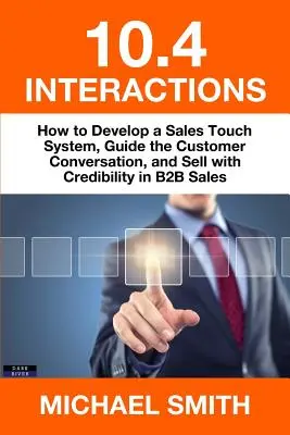 10.4 Interactions : Comment développer un système de contact commercial, guider la conversation avec le client et vendre avec crédibilité dans les ventes B2B - 10.4 Interactions: How to Develop a Sales Touch System, Guide the Customer Conversation, and Sell with Credibility in B2B Sales