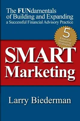 SMART Marketing : Les principes fondamentaux de la création et de l'expansion d'un cabinet de conseil financier prospère - SMART Marketing: The FUNdamentals of Building and Expanding a Successful Financial Advisory Practice