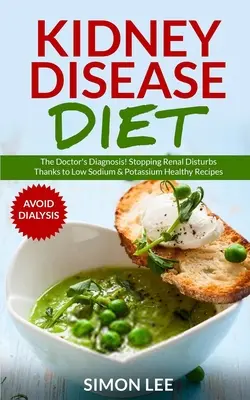 Régime pour les maladies rénales : Le diagnostic du médecin ! L'arrêt des troubles rénaux grâce à des recettes saines à faible teneur en sodium et en potassium [ÉVITER LA DIALYSE]. - Kidney Disease Diet: The Doctor's Diagnosis! Stopping Renal Disturbs Thanks To Low Sodium & Potassium Healthy Recipes [AVOID DIALYSIS]