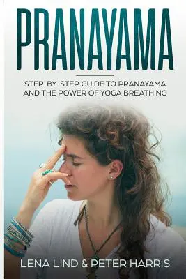 Pranayama : Guide pas à pas du Pranayama et du pouvoir de la respiration du Yoga - Pranayama: Step-By-Step Guide to Pranayama and the Power of Yoga Breathing