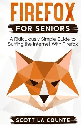 Firefox pour les seniors : Un Guide Ridiculement Simple pour surfer sur Internet avec Firefox - Firefox For Seniors: A Ridiculously Simple Guide to Surfing the Internet with Firefox