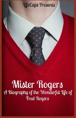 Mister Rogers : Une biographie de la vie merveilleuse de Fred Rogers - Mister Rogers: A Biography of the Wonderful Life of Fred Rogers