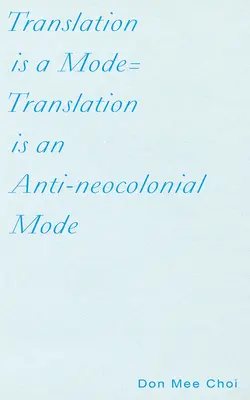 La traduction est un mode=la traduction est un mode anti-néocolonial - Translation Is a Mode=translation Is an Anti-Neocolonial Mode