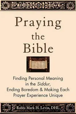 Prier la Bible : Trouver un sens personnel au Siddur, mettre fin à l'ennui et rendre chaque expérience de prière unique - Praying the Bible: Finding Personal Meaning in the Siddur, Ending Boredom & Making Each Prayer Experience Unique
