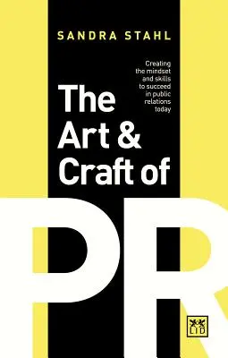 L'art et la manière de faire des relations publiques : Créer l'état d'esprit et les compétences nécessaires pour réussir dans les relations publiques aujourd'hui - The Art & Craft of PR: Creating the Mindset and Skills to Succeed in Public Relations Today