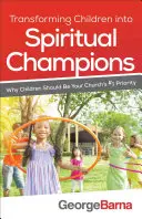 Transformer les enfants en champions spirituels : Pourquoi les enfants doivent être la première priorité de votre église - Transforming Children Into Spiritual Champions: Why Children Should Be Your Church's #1 Priority