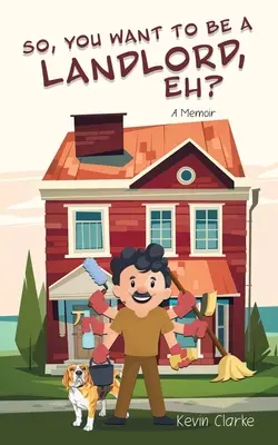 Vous voulez être propriétaire, hein ? Un mémoire - So, You Want to be a Landlord, eh?: A Memoir