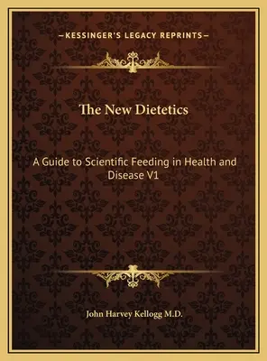 La nouvelle diététique : Guide de l'alimentation scientifique dans la santé et la maladie V1 - The New Dietetics: A Guide to Scientific Feeding in Health and Disease V1