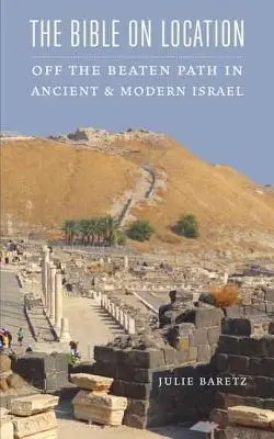 La Bible sur place : Hors des sentiers battus dans l'Israël ancien et moderne - The Bible on Location: Off the Beaten Path in Ancient and Modern Israel