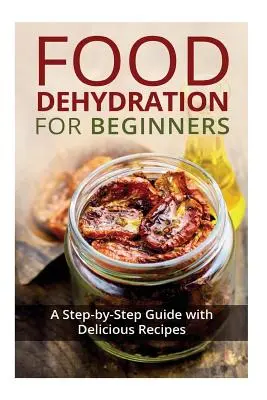 La déshydratation des aliments pour les débutants : Un guide étape par étape avec de délicieuses recettes - Food Dehydration for Beginners: A Step-by-Step Guide with Delicious Recipes