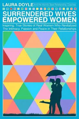 Épouses abandonnées Femmes autonomes : Les histoires inspirantes et vraies de femmes qui ont revitalisé l'intimité, la passion et la paix dans leurs relations. - Surrendered Wives Empowered Women: The Inspiring, True Stories of Real Women who Revitalized the Intimacy, Passion and Peace in Their Relationships