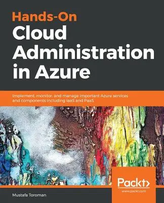 Hands-On Cloud Administration in Azure : Implémenter, surveiller et gérer les services et composants Azure importants, y compris IaaS et PaaS. - Hands-On Cloud Administration in Azure: Implement, monitor, and manage important Azure services and components including IaaS and PaaS