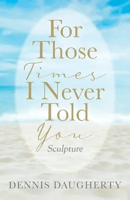 Pour les fois où je ne te l'ai jamais dit : Sculpture - For Those Times I Never Told You: Sculpture
